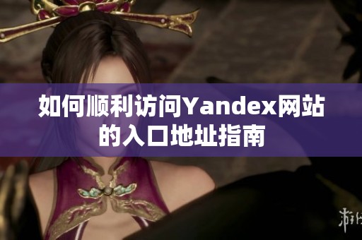 如何順利訪問Yandex網(wǎng)站的入口地址指南