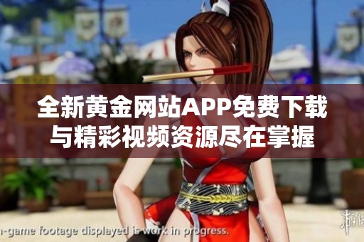全新黃金網(wǎng)站APP免費下載與精彩視頻資源盡在掌握