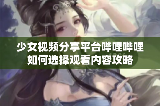 少女視頻分享平臺嗶哩嗶哩如何選擇觀看內(nèi)容攻略