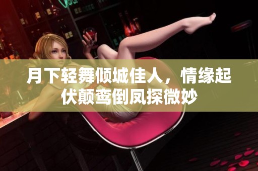 月下輕舞傾城佳人，情緣起伏顛鸞倒鳳探微妙