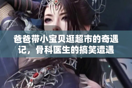 爸爸帶小寶貝逛超市的奇遇記，骨科醫(yī)生的搞笑遭遇