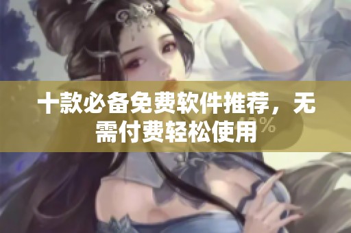 十款必備免費軟件推薦，無需付費輕松使用