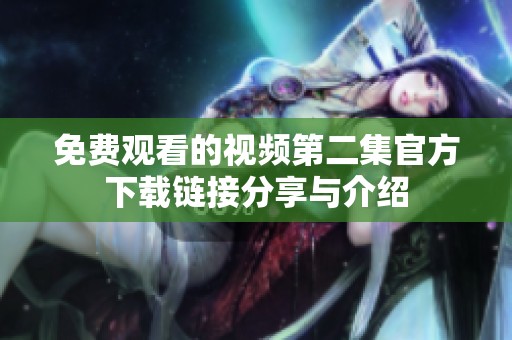 免費(fèi)觀看的視頻第二集官方下載鏈接分享與介紹