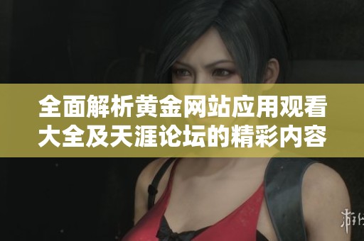 全面解析黃金網(wǎng)站應(yīng)用觀看大全及天涯論壇的精彩內(nèi)容