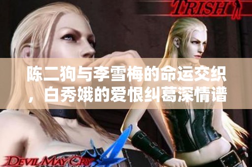 陳二狗與李雪梅的命運交織，白秀娥的愛恨糾葛深情譜寫