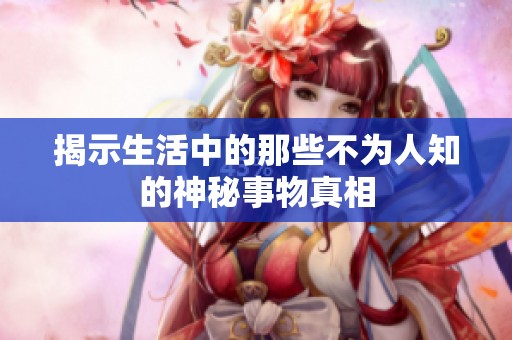 揭示生活中的那些不為人知的神秘事物真相