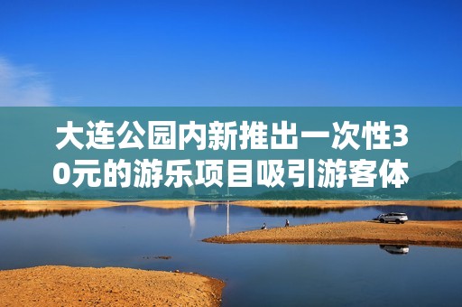 大連公園內(nèi)新推出一次性30元的游樂(lè)項(xiàng)目吸引游客體驗(yàn)