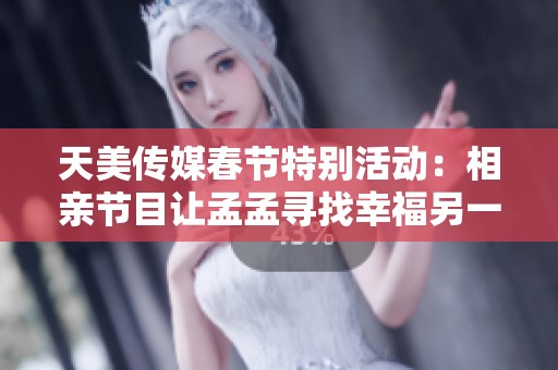 天美傳媒春節(jié)特別活動(dòng)：相親節(jié)目讓孟孟尋找幸福另一半