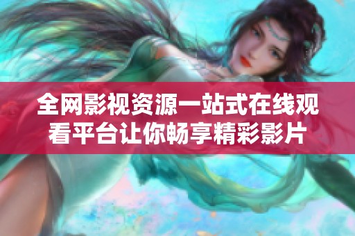 全網(wǎng)影視資源一站式在線觀看平臺(tái)讓你暢享精彩影片