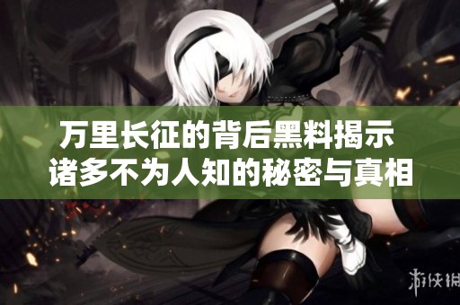 萬里長征的背后黑料揭示 諸多不為人知的秘密與真相
