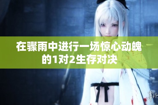 在驟雨中進(jìn)行一場驚心動魄的1對2生存對決