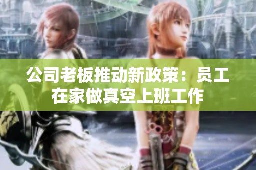 公司老板推動新政策：員工在家做真空上班工作