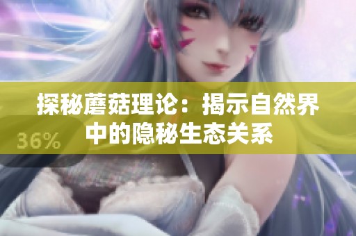 探秘蘑菇理論：揭示自然界中的隱秘生態(tài)關(guān)系