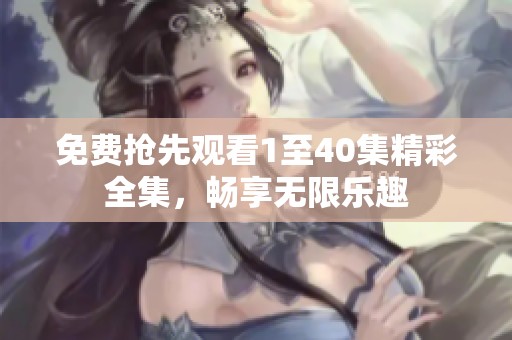 免費(fèi)搶先觀看1至40集精彩全集，暢享無限樂趣