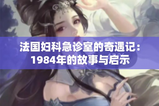法國婦科急診室的奇遇記：1984年的故事與啟示