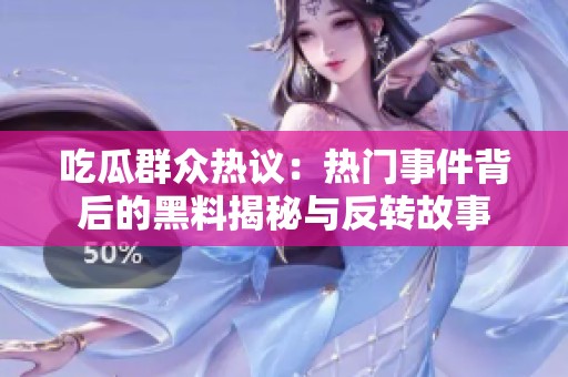 吃瓜群眾熱議：熱門事件背后的黑料揭秘與反轉(zhuǎn)故事