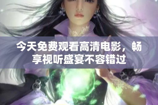 今天免費(fèi)觀看高清電影，暢享視聽盛宴不容錯(cuò)過