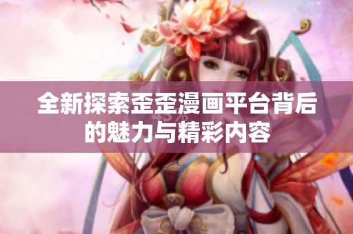 全新探索歪歪漫畫(huà)平臺(tái)背后的魅力與精彩內(nèi)容