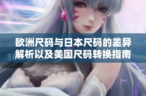 歐洲尺碼與日本尺碼的差異解析以及美國(guó)尺碼轉(zhuǎn)換指南