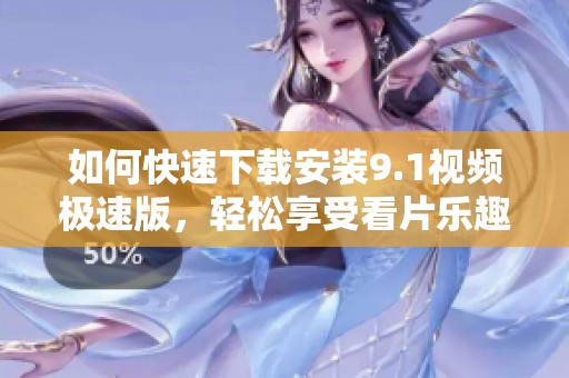 如何快速下載安裝9.1視頻極速版，輕松享受看片樂趣