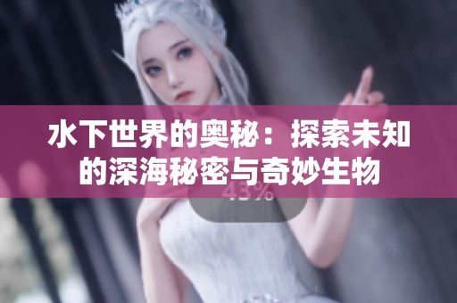 水下世界的奧秘：探索未知的深海秘密與奇妙生物