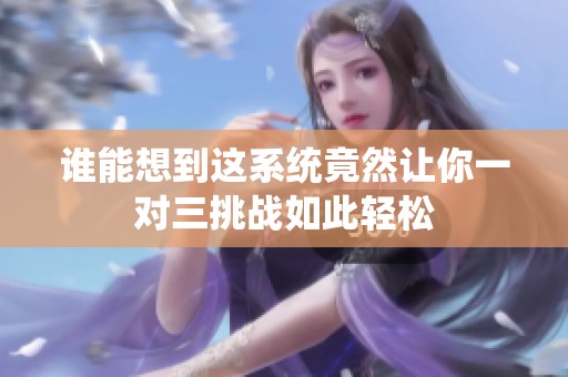 誰能想到這系統(tǒng)竟然讓你一對三挑戰(zhàn)如此輕松