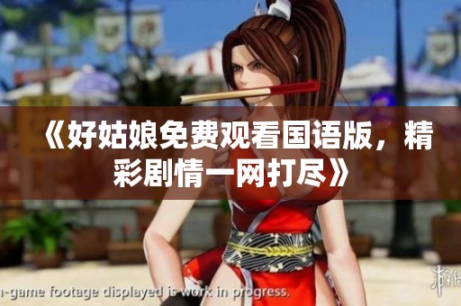 《好姑娘免費觀看國語版，精彩劇情一網(wǎng)打盡》