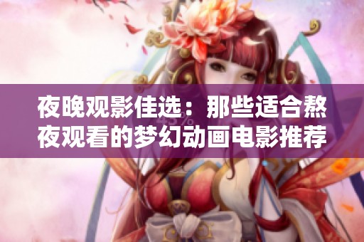 夜晚觀影佳選：那些適合熬夜觀看的夢幻動畫電影推薦