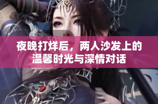 夜晚打烊后，兩人沙發(fā)上的溫馨時光與深情對話