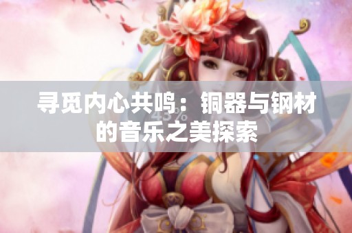 尋覓內心共鳴：銅器與鋼材的音樂之美探索