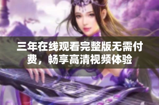 三年在線觀看完整版無需付費，暢享高清視頻體驗