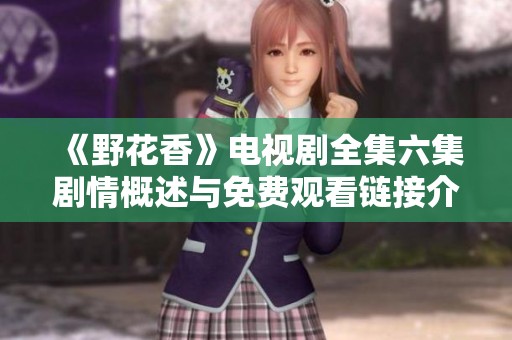 《野花香》電視劇全集六集劇情概述與免費(fèi)觀看鏈接介紹