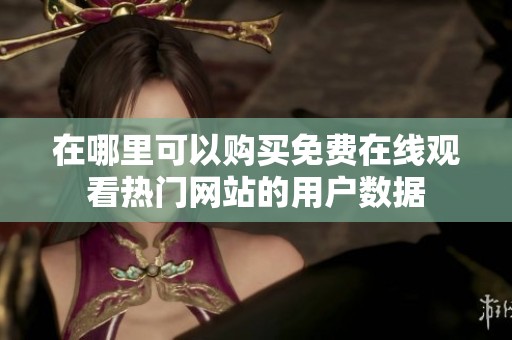 在哪里可以購買免費在線觀看熱門網(wǎng)站的用戶數(shù)據(jù)