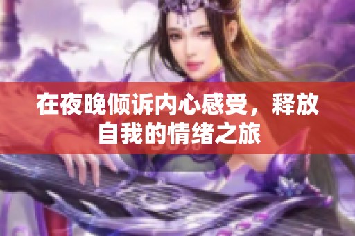 在夜晚傾訴內(nèi)心感受，釋放自我的情緒之旅