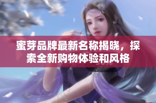 蜜芽品牌最新名稱揭曉，探索全新購(gòu)物體驗(yàn)和風(fēng)格