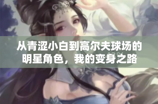 從青澀小白到高爾夫球場的明星角色，我的變身之路