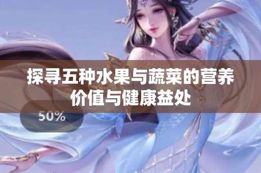 探尋五種水果與蔬菜的營養(yǎng)價值與健康益處