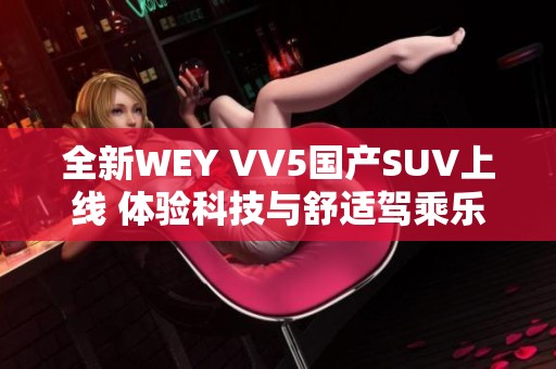 全新WEY VV5國產(chǎn)SUV上線 體驗科技與舒適駕乘樂趣