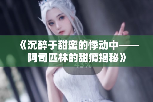 《沉醉于甜蜜的悸動中——阿司匹林的甜癮揭秘》
