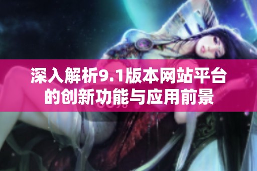深入解析9.1版本網(wǎng)站平臺的創(chuàng)新功能與應(yīng)用前景