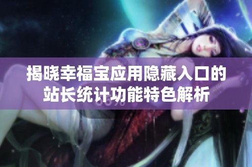 揭曉幸福寶應(yīng)用隱藏入口的站長(zhǎng)統(tǒng)計(jì)功能特色解析