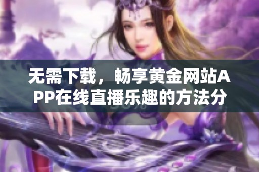 無(wú)需下載，暢享黃金網(wǎng)站APP在線直播樂(lè)趣的方法分享