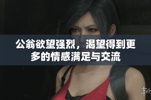 公翁欲望強烈，渴望得到更多的情感滿足與交流
