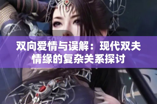 雙向愛情與誤解：現(xiàn)代雙夫情緣的復雜關系探討