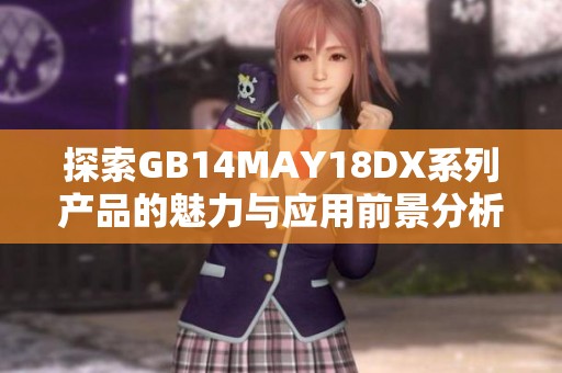 探索GB14MAY18DX系列產(chǎn)品的魅力與應(yīng)用前景分析