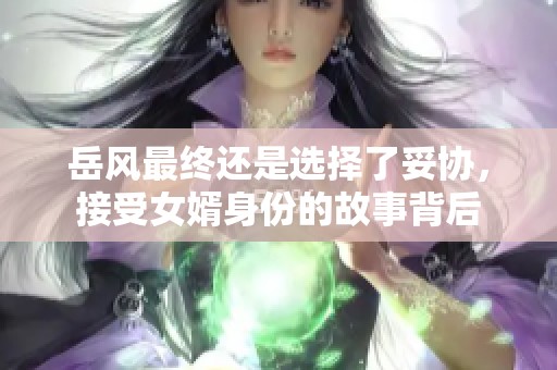 岳風(fēng)最終還是選擇了妥協(xié)，接受女婿身份的故事背后