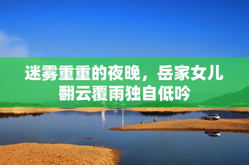 迷霧重重的夜晚，岳家女兒翻云覆雨獨(dú)自低吟