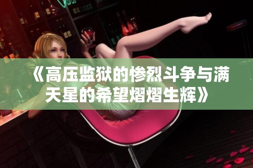 《高壓監(jiān)獄的慘烈斗爭(zhēng)與滿天星的希望熠熠生輝》