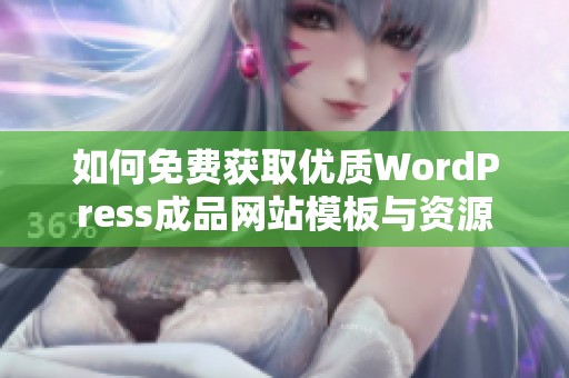 如何免費(fèi)獲取優(yōu)質(zhì)WordPress成品網(wǎng)站模板與資源