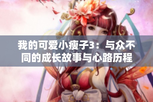 我的可愛小瘦子3：與眾不同的成長(zhǎng)故事與心路歷程